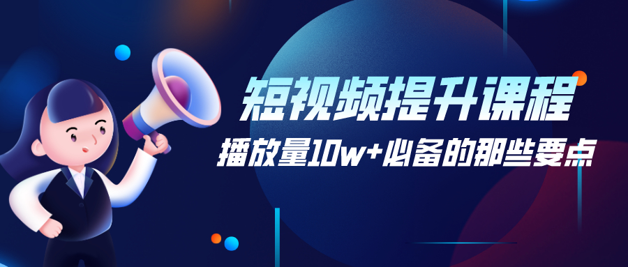 短视频提升课程：播放量10w+必备的那些要点