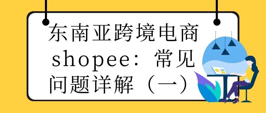 东南亚跨境电商shopee（1）：常见问题详解（一）