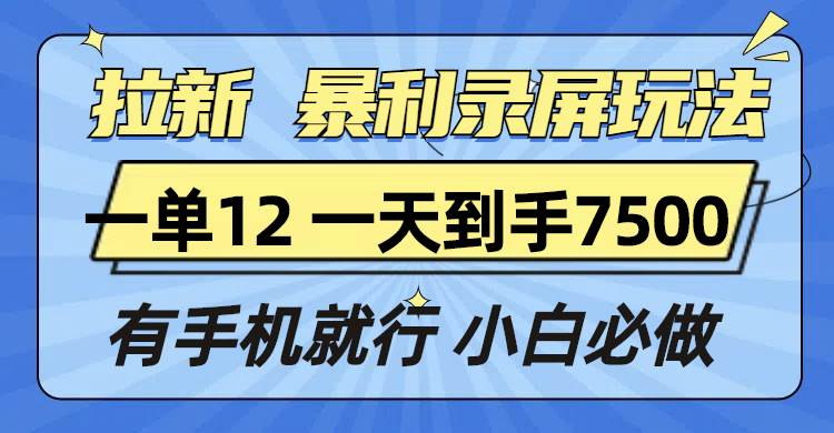 (12.28)拉新暴利录屏玩法，一单12块，一天到手7500，有手机就行