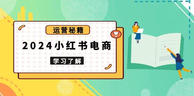 (12.25)2024小红书电商教程，从入门到实战，教你有效打造爆款店铺，掌握选品技巧