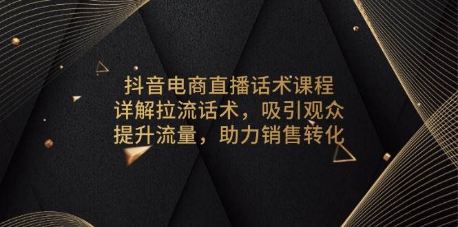 (12.29)抖音电商直播话术课程，详解拉流话术，吸引观众，提升流量，助力销售转化