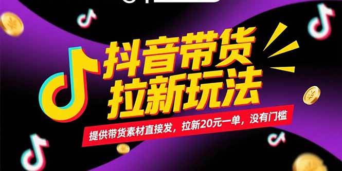(6.25)抖音带货拉新玩法，提供带货素材直接发，拉新20元一单，没有门槛