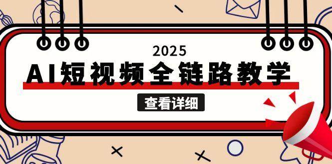 (6.21)2025AI短视频全链路教学，文案图片视频生成，解决自媒体创作痛点